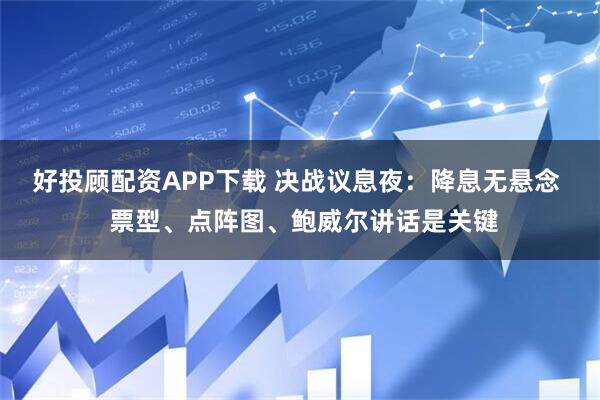 好投顾配资APP下载 决战议息夜：降息无悬念  票型、点阵图、鲍威尔讲话是关键