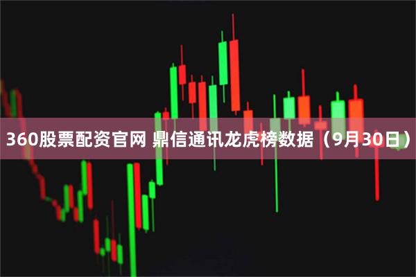 360股票配资官网 鼎信通讯龙虎榜数据（9月30日）