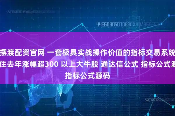 摆渡配资官网 一套极具实战操作价值的指标交易系统 抓住去年涨幅超300 以上大牛股 通达信公式 指标公式源码