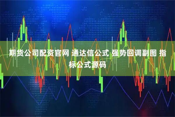 期货公司配资官网 通达信公式 强势回调副图 指标公式源码