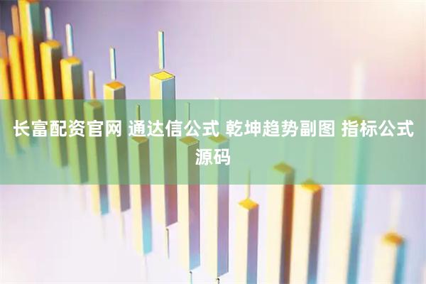 长富配资官网 通达信公式 乾坤趋势副图 指标公式源码