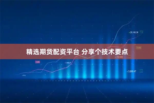 精选期货配资平台 分享个技术要点