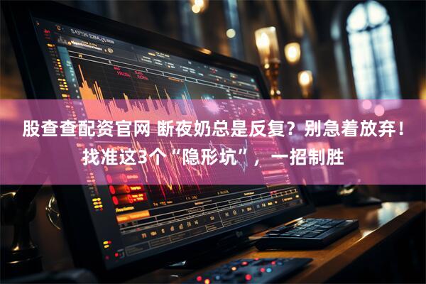股查查配资官网 断夜奶总是反复？别急着放弃！找准这3个“隐形坑”，一招制胜
