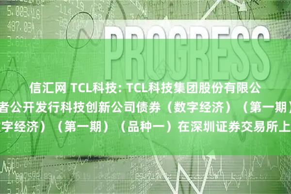 信汇网 TCL科技: TCL科技集团股份有限公司2025年面向专业投资者公开发行科技创新公司债券（数字经济）（第一期）（品种一）在深圳证券交易所上市的公告