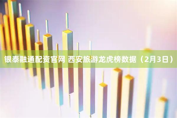 银泰融通配资官网 西安旅游龙虎榜数据（2月3日）