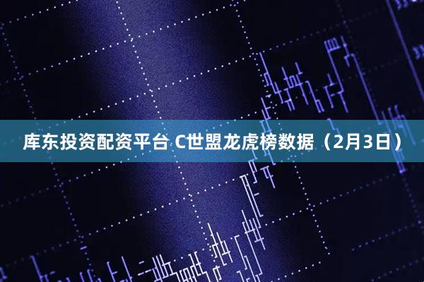库东投资配资平台 C世盟龙虎榜数据（2月3日）
